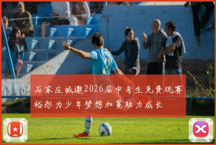 石家庄诚邀2026届中考生免费观赛裕彤为少年梦想加冕助力成长