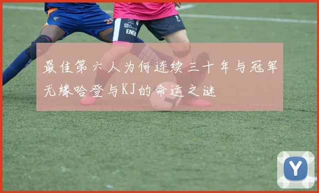 最佳第六人为何连续三十年与冠军无缘哈登与KJ的命运之谜